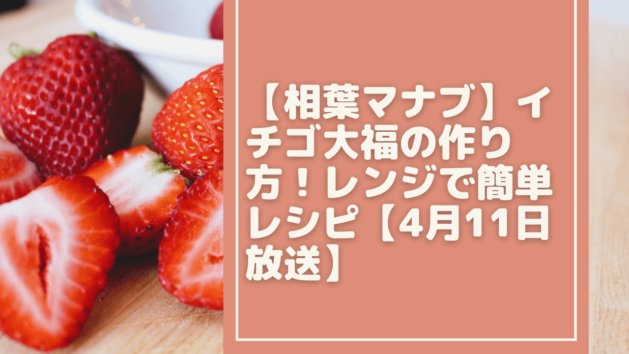 相葉マナブ イチゴ大福の作り方 レンジで簡単レシピ 4月11日放送 気になる毎日ステーション